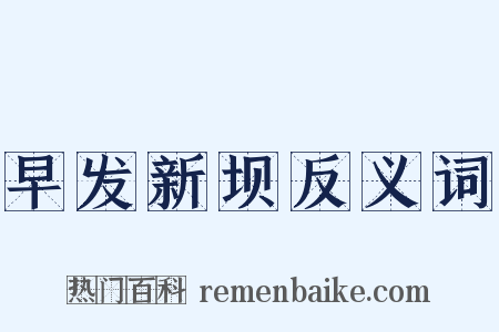 早发新坝反义词是什么意思的图片
